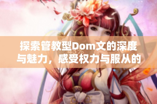 探索管教型Dom文的深度与魅力，感受权力与服从的交织