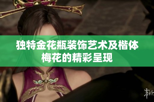 独特金花瓶装饰艺术及楷体梅花的精彩呈现
