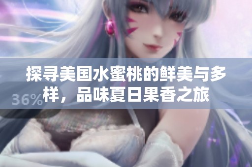 探寻美国水蜜桃的鲜美与多样，品味夏日果香之旅