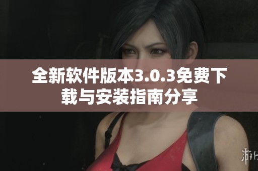 全新软件版本3.0.3免费下载与安装指南分享
