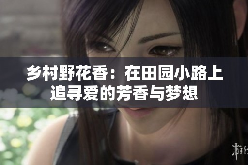 乡村野花香：在田园小路上追寻爱的芳香与梦想