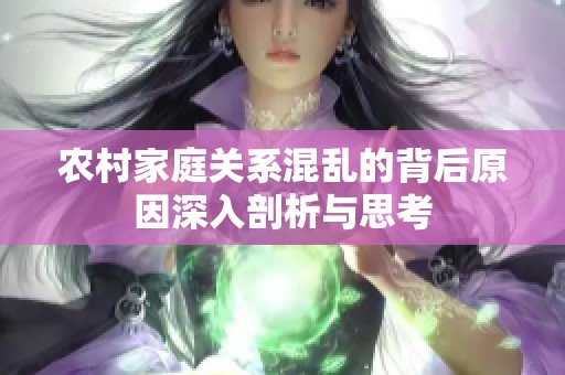农村家庭关系混乱的背后原因深入剖析与思考