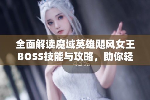 全面解读魔域英雄飓风女王BOSS技能与攻略，助你轻松征服挑战之路