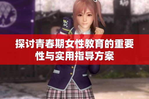 探讨青春期女性教育的重要性与实用指导方案