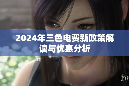 2024年三色电费新政策解读与优惠分析