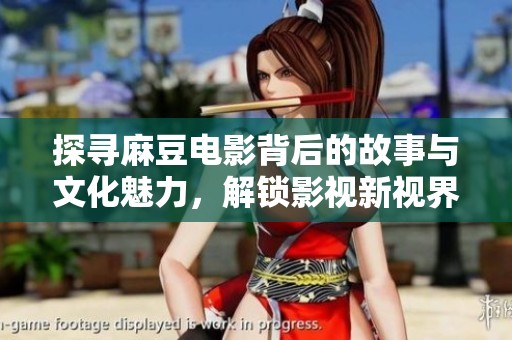 探寻麻豆电影背后的故事与文化魅力，解锁影视新视界