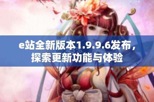e站全新版本1.9.9.6发布，探索更新功能与体验