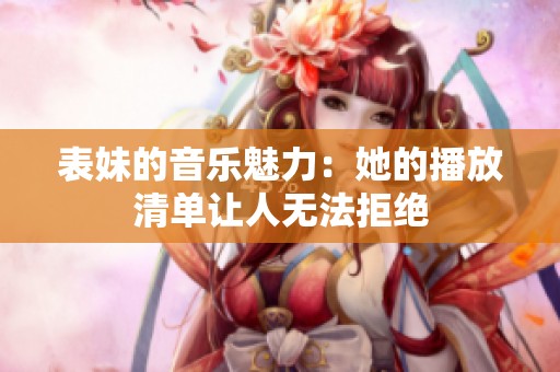 表妹的音乐魅力：她的播放清单让人无法拒绝