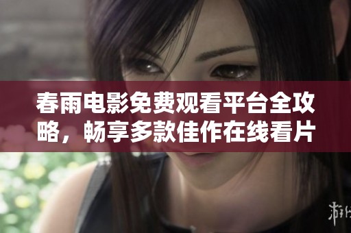 春雨电影免费观看平台全攻略，畅享多款佳作在线看片
