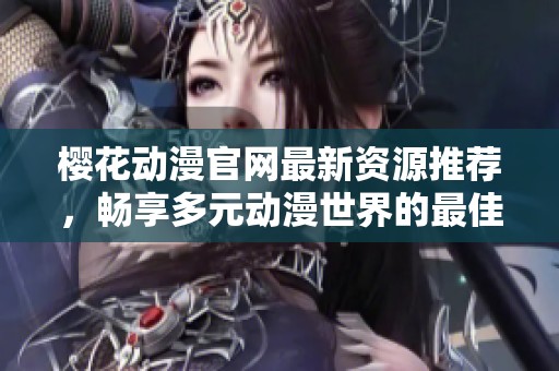 樱花动漫官网最新资源推荐，畅享多元动漫世界的最佳选择！