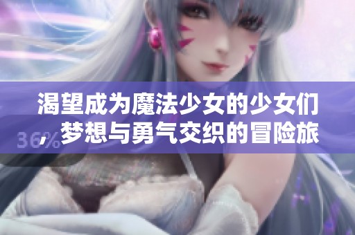 渴望成为魔法少女的少女们，梦想与勇气交织的冒险旅程