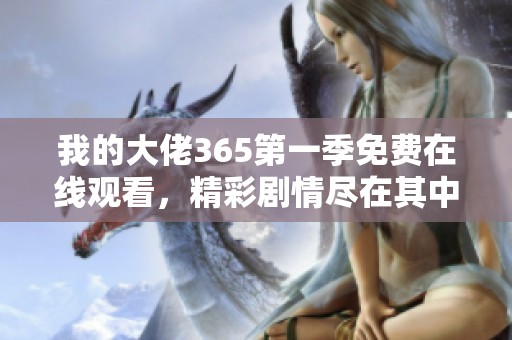 我的大佬365第一季免费在线观看，精彩剧情尽在其中