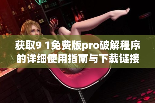 获取9 1免费版pro破解程序的详细使用指南与下载链接