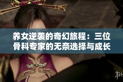 养女逆袭的奇幻旅程：三位骨科专家的无奈选择与成长故事