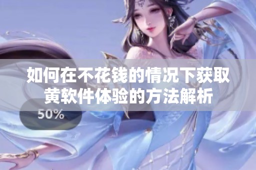 如何在不花钱的情况下获取黄软件体验的方法解析