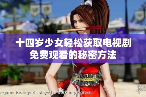 十四岁少女轻松获取电视剧免费观看的秘密方法