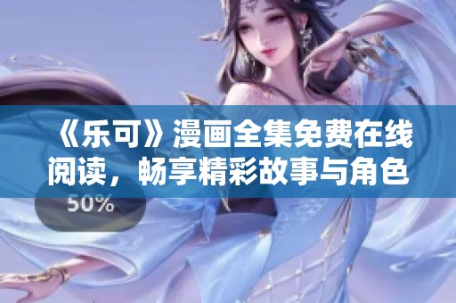 《乐可》漫画全集免费在线阅读，畅享精彩故事与角色冒险