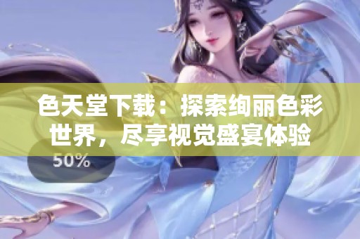 色天堂下载：探索绚丽色彩世界，尽享视觉盛宴体验
