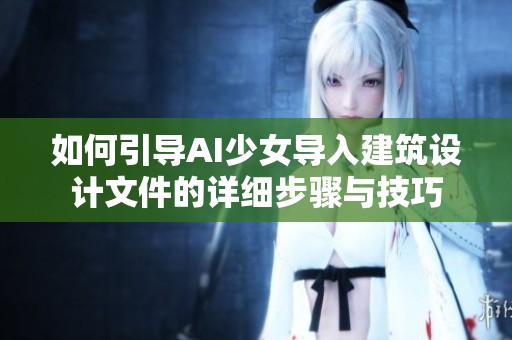 如何引导AI少女导入建筑设计文件的详细步骤与技巧
