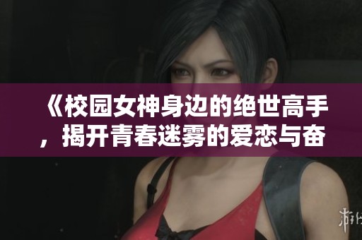 《校园女神身边的绝世高手，揭开青春迷雾的爱恋与奋斗》