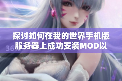 探讨如何在我的世界手机版服务器上成功安装MOD以提升游戏体验的方法与步骤