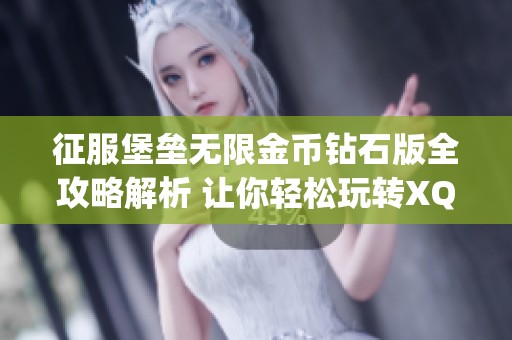 征服堡垒无限金币钻石版全攻略解析 让你轻松玩转XQJY手游技巧与策略分享