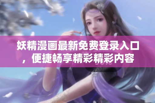 妖精漫画最新免费登录入口，便捷畅享精彩精彩内容