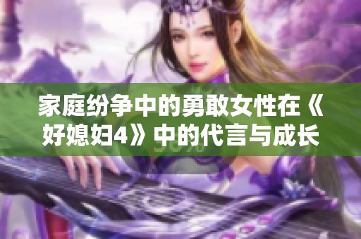 家庭纷争中的勇敢女性在《好媳妇4》中的代言与成长