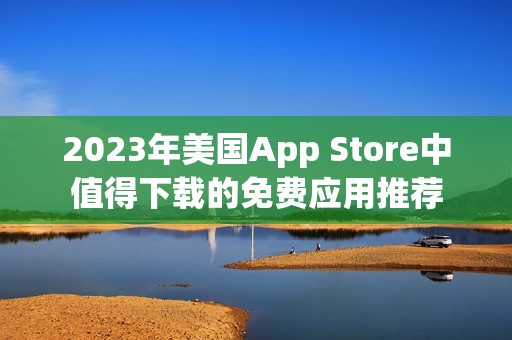 2023年美国App Store中值得下载的免费应用推荐