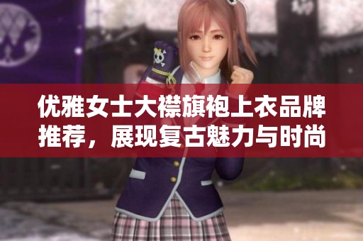 优雅女士大襟旗袍上衣品牌推荐，展现复古魅力与时尚风范