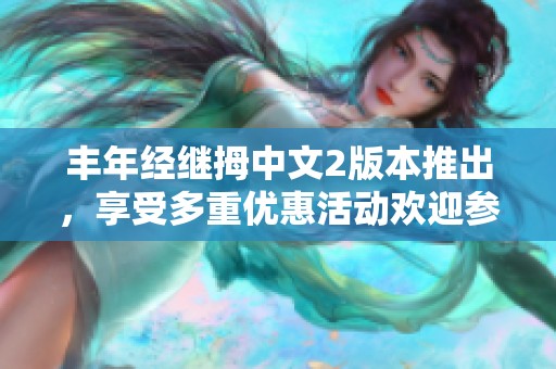 丰年经继拇中文2版本推出，享受多重优惠活动欢迎参与