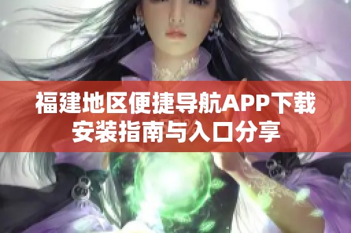 福建地区便捷导航APP下载安装指南与入口分享