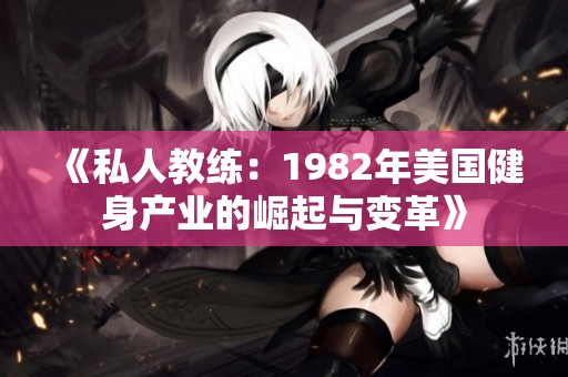 《私人教练：1982年美国健身产业的崛起与变革》