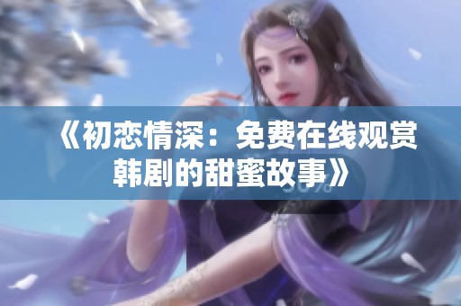《初恋情深：免费在线观赏韩剧的甜蜜故事》