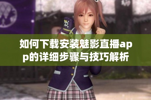 如何下载安装魅影直播app的详细步骤与技巧解析