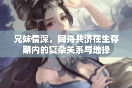 兄妹情深，同舟共济在生存期内的复杂关系与选择