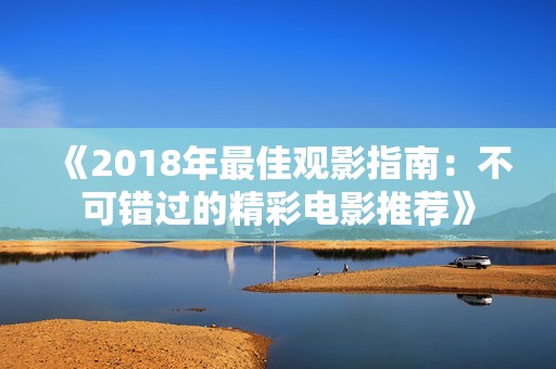 《2018年最佳观影指南：不可错过的精彩电影推荐》