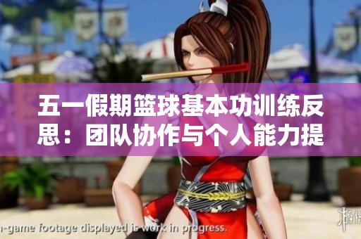 五一假期篮球基本功训练反思：团队协作与个人能力提升的成长之路与挑战