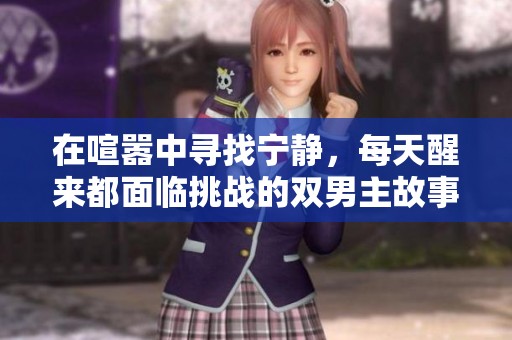 在喧嚣中寻找宁静，每天醒来都面临挑战的双男主故事