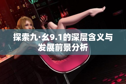 探索九·幺9.1的深层含义与发展前景分析