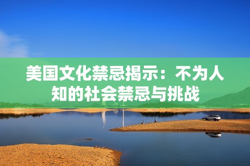 美国文化禁忌揭示：不为人知的社会禁忌与挑战