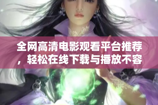 全网高清电影观看平台推荐，轻松在线下载与播放不容错过