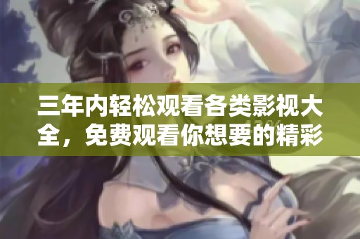 三年内轻松观看各类影视大全，免费观看你想要的精彩影片