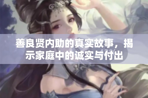 善良贤内助的真实故事，揭示家庭中的诚实与付出