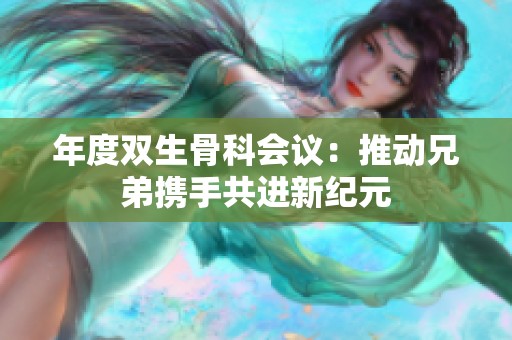年度双生骨科会议：推动兄弟携手共进新纪元