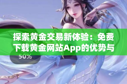 探索黄金交易新体验：免费下载黄金网站App的优势与功能
