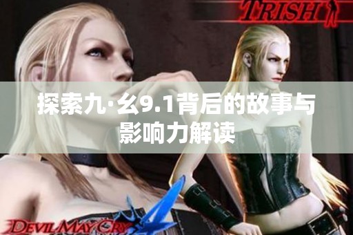 探索九·幺9.1背后的故事与影响力解读