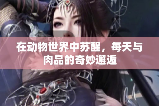 在动物世界中苏醒，每天与肉品的奇妙邂逅