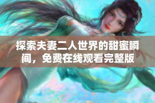 探索夫妻二人世界的甜蜜瞬间，免费在线观看完整版