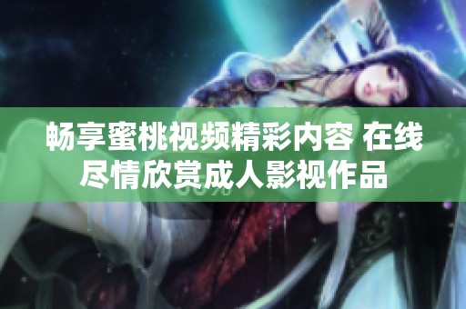 畅享蜜桃视频精彩内容 在线尽情欣赏成人影视作品